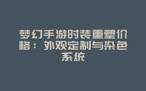 梦幻手游时装重塑价格:外观定制与染色系统_游戏攻略_36397绿色下载网 梦幻手游时装重塑价格:外观定制与染色系统_游戏攻略_36397绿色下载网