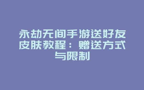 永劫无间手游送好友皮肤教程:赠送方式与限制_游戏攻略_36397绿色下载网 永劫无间手游送好友皮肤教程:赠送方式与限制_游戏攻略_36397绿色下载网
