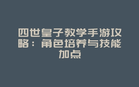 四世皇子教学手游攻略：角色培养与技能加点_游戏攻略_36397绿色下载网