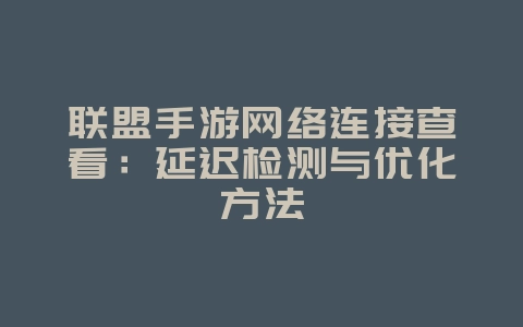 联盟手游网络连接查看：延迟检测与优化方法_游戏攻略_36397绿色下载网
