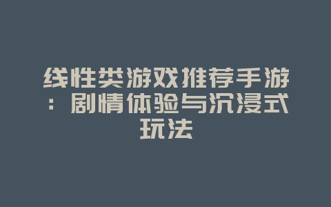 线性类游戏推荐手游:剧情体验与沉浸式玩法_游戏资讯_36397绿色下载网 线性类游戏推荐手游:剧情体验与沉浸式玩法_游戏资讯_36397绿色下载网