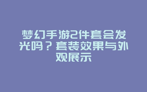 梦幻手游2件套会发光吗?套装效果与外观展示_游戏资讯_36397绿色下载网 梦幻手游2件套会发光吗?套装效果与外观展示_游戏资讯_36397绿色下载网
