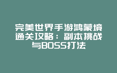 完美世界手游鸿蒙境通关攻略:副本挑战与BOSS打法_游戏攻略_36397绿色下载网 完美世界手游鸿蒙境通关攻略:副本挑战与BOSS打法_游戏攻略_36397绿色下载网