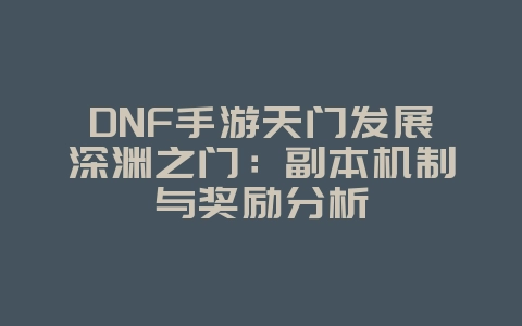 DNF手游天门发展深渊之门:副本机制与奖励分析_游戏攻略_36397绿色下载网 DNF手游天门发展深渊之门:副本机制与奖励分析_游戏攻略_36397绿色下载网