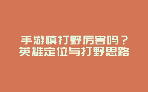 手游慎打野厉害吗？英雄定位与打野思路_游戏攻略_36397绿色下载网