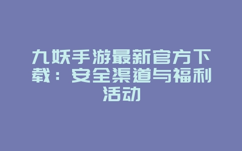 九妖手游最新官方下载：安全渠道与福利活动_游戏资讯_36397绿色下载网