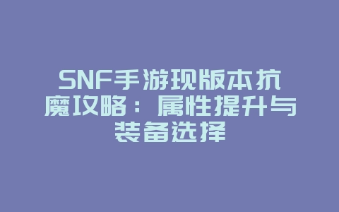 SNF手游现版本抗魔攻略:属性提升与装备选择_游戏攻略_36397绿色下载网 SNF手游现版本抗魔攻略:属性提升与装备选择_游戏攻略_36397绿色下载网