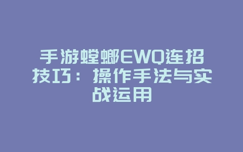 手游螳螂EWQ连招技巧：操作手法与实战运用_游戏攻略_36397绿色下载网