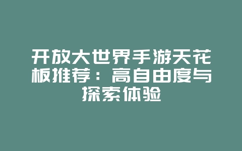 开放大世界手游天花板推荐:高自由度与探索体验_游戏资讯_36397绿色下载网 开放大世界手游天花板推荐:高自由度与探索体验_游戏资讯_36397绿色下载网