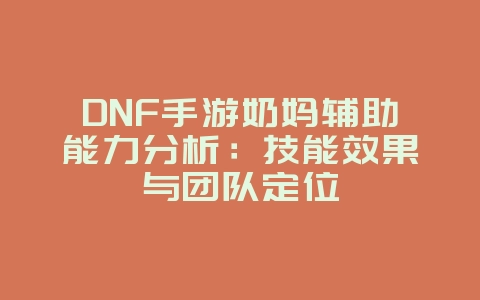 DNF手游奶妈辅助能力分析：技能效果与团队定位_游戏攻略_36397绿色下载网