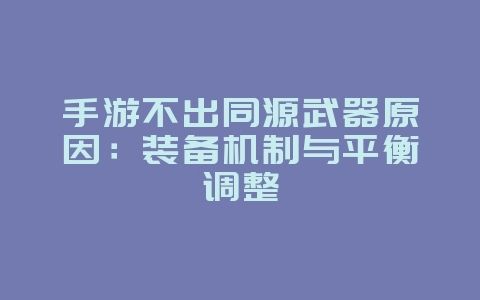 手游不出同源武器原因:装备机制与平衡调整_游戏资讯_36397绿色下载网 手游不出同源武器原因:装备机制与平衡调整_游戏资讯_36397绿色下载网