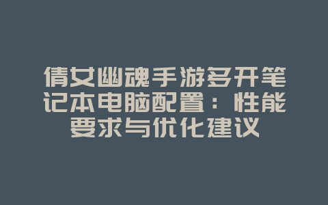 倩女幽魂手游多开笔记本电脑配置:性能要求与优化建议_游戏攻略_36397绿色下载网 倩女幽魂手游多开笔记本电脑配置:性能要求与优化建议_游戏攻略_36397绿色下载网