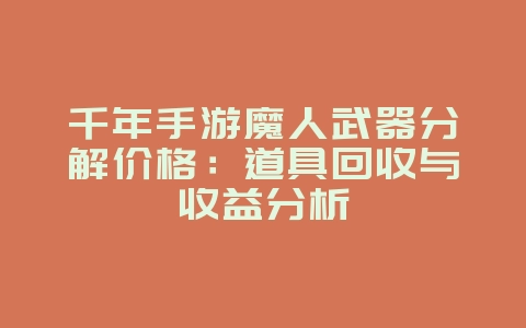 千年手游魔人武器分解价格:道具回收与收益分析_游戏攻略_36397绿色下载网 千年手游魔人武器分解价格:道具回收与收益分析_游戏攻略_36397绿色下载网
