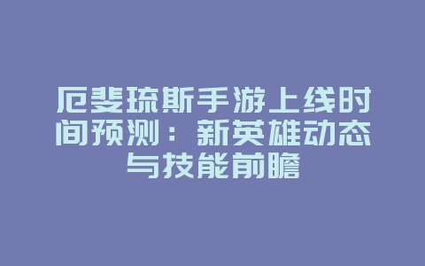 厄斐琉斯手游上线时间预测:新英雄动态与技能前瞻_新游动态_36397绿色下载网 厄斐琉斯手游上线时间预测:新英雄动态与技能前瞻_新游动态_36397绿色下载网