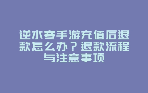 逆水寒手游充值后退款怎么办?退款流程与注意事项_游戏攻略_36397绿色下载网 逆水寒手游充值后退款怎么办?退款流程与注意事项_游戏攻略_36397绿色下载网
