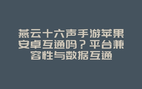 燕云十六声手游苹果安卓互通吗？平台兼容性与数据互通_游戏资讯_36397绿色下载网