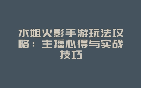 水姐火影手游玩法攻略:主播心得与实战技巧_游戏攻略_36397绿色下载网 水姐火影手游玩法攻略:主播心得与实战技巧_游戏攻略_36397绿色下载网