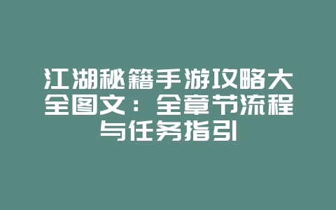 江湖秘籍手游攻略大全图文：全章节流程与任务指引_游戏攻略_36397绿色下载网