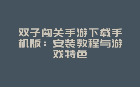 双子闯关手游下载手机版：安装教程与游戏特色_游戏攻略_36397绿色下载网