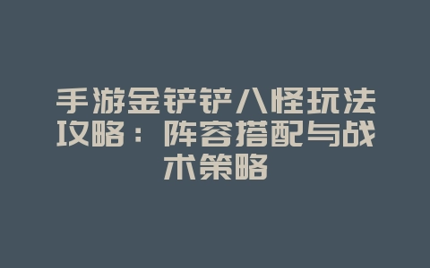 手游金铲铲八怪玩法攻略：阵容搭配与战术策略_游戏攻略_36397绿色下载网