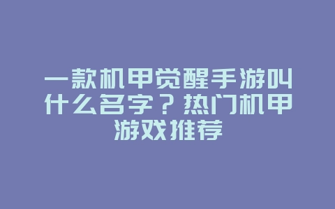 一款机甲觉醒手游叫什么名字?热门机甲游戏推荐_游戏资讯_36397绿色下载网 一款机甲觉醒手游叫什么名字?热门机甲游戏推荐_游戏资讯_36397绿色下载网