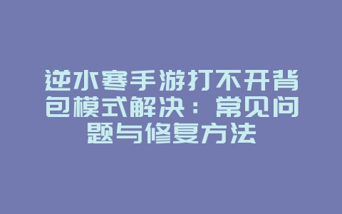 逆水寒手游打不开背包模式解决:常见问题与修复方法_游戏攻略_36397绿色下载网 逆水寒手游打不开背包模式解决:常见问题与修复方法_游戏攻略_36397绿色下载网