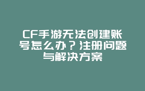 CF手游无法创建账号怎么办?注册问题与解决方案_游戏攻略_36397绿色下载网 CF手游无法创建账号怎么办?注册问题与解决方案_游戏攻略_36397绿色下载网