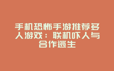 手机恐怖手游推荐多人游戏：联机吓人与合作逃生_游戏资讯_36397绿色下载网