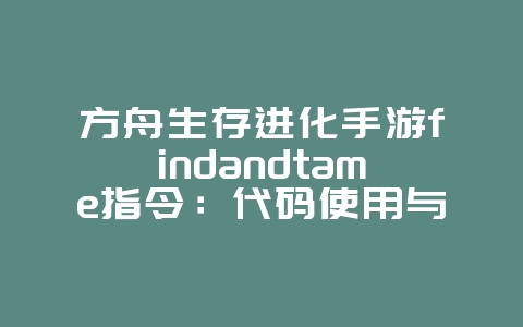 方舟生存进化手游findandtame指令:代码使用与恐龙驯服_游戏攻略_36397绿色下载网 方舟生存进化手游findandtame指令:代码使用与恐龙驯服_游戏攻略_36397绿色下载网