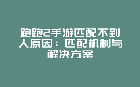 跑跑2手游匹配不到人原因:匹配机制与解决方案_游戏攻略_36397绿色下载网 跑跑2手游匹配不到人原因:匹配机制与解决方案_游戏攻略_36397绿色下载网