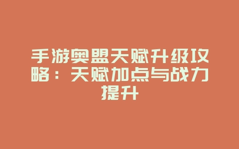 手游奥盟天赋升级攻略：天赋加点与战力提升_游戏攻略_36397绿色下载网