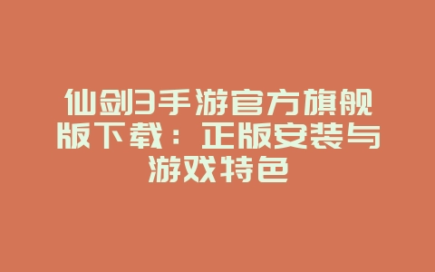 仙剑3手游官方旗舰版下载:正版安装与游戏特色_游戏资讯_36397绿色下载网 仙剑3手游官方旗舰版下载:正版安装与游戏特色_游戏资讯_36397绿色下载网
