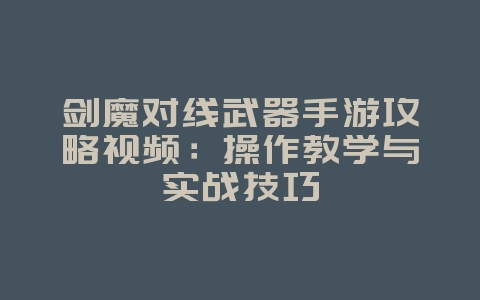 剑魔对线武器手游攻略视频:操作教学与实战技巧_游戏攻略_36397绿色下载网 剑魔对线武器手游攻略视频:操作教学与实战技巧_游戏攻略_36397绿色下载网