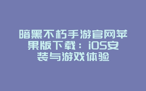 暗黑不朽手游官网苹果版下载:iOS安装与游戏体验_游戏攻略_36397绿色下载网 暗黑不朽手游官网苹果版下载:iOS安装与游戏体验_游戏攻略_36397绿色下载网