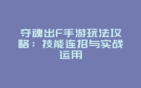 夺魂出F手游玩法攻略:技能连招与实战运用_游戏攻略_36397绿色下载网 夺魂出F手游玩法攻略:技能连招与实战运用_游戏攻略_36397绿色下载网