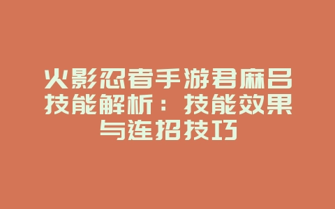 火影忍者手游君麻吕技能解析：技能效果与连招技巧_游戏攻略_36397绿色下载网