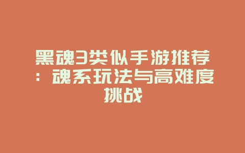 黑魂3类似手游推荐:魂系玩法与高难度挑战_游戏资讯_36397绿色下载网 黑魂3类似手游推荐:魂系玩法与高难度挑战_游戏资讯_36397绿色下载网