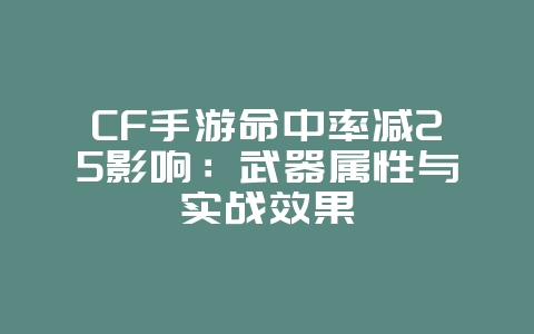 CF手游命中率减25影响:武器属性与实战效果_游戏攻略_36397绿色下载网 CF手游命中率减25影响:武器属性与实战效果_游戏攻略_36397绿色下载网