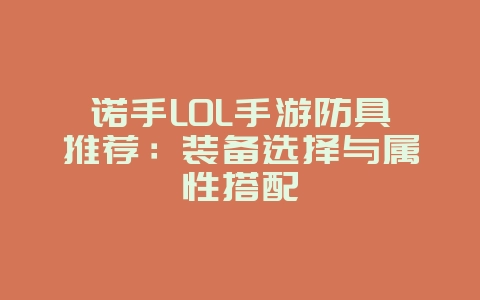 诺手LOL手游防具推荐:装备选择与属性搭配_游戏攻略_36397绿色下载网 诺手LOL手游防具推荐:装备选择与属性搭配_游戏攻略_36397绿色下载网