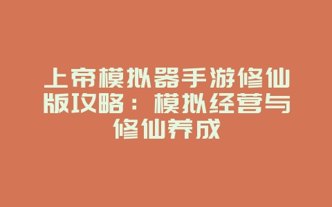上帝模拟器手游修仙版攻略：模拟经营与修仙养成_游戏攻略_36397绿色下载网