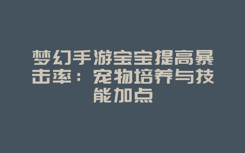 梦幻手游宝宝提高暴击率:宠物培养与技能加点_游戏攻略_36397绿色下载网 梦幻手游宝宝提高暴击率:宠物培养与技能加点_游戏攻略_36397绿色下载网