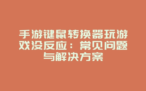 手游键鼠转换器玩游戏没反应:常见问题与解决方案_游戏攻略_36397绿色下载网 手游键鼠转换器玩游戏没反应:常见问题与解决方案_游戏攻略_36397绿色下载网