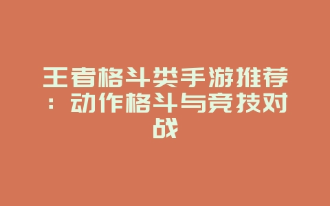 王者格斗类手游推荐:动作格斗与竞技对战_游戏资讯_36397绿色下载网 王者格斗类手游推荐:动作格斗与竞技对战_游戏资讯_36397绿色下载网