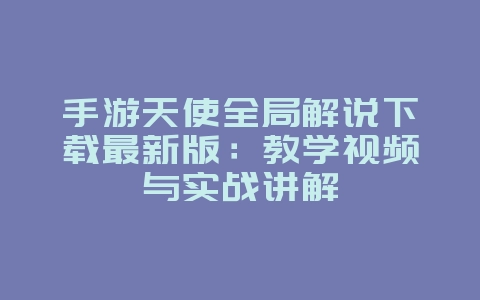 手游天使全局解说下载最新版:教学视频与实战讲解_游戏攻略_36397绿色下载网 手游天使全局解说下载最新版:教学视频与实战讲解_游戏攻略_36397绿色下载网