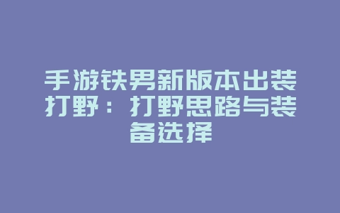 手游铁男新版本出装打野：打野思路与装备选择_游戏攻略_36397绿色下载网