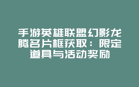 手游英雄联盟幻影龙腾名片框获取:限定道具与活动奖励_游戏攻略_36397绿色下载网 手游英雄联盟幻影龙腾名片框获取:限定道具与活动奖励_游戏攻略_36397绿色下载网