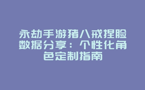 永劫手游猪八戒捏脸数据分享:个性化角色定制指南_游戏攻略_36397绿色下载网 永劫手游猪八戒捏脸数据分享:个性化角色定制指南_游戏攻略_36397绿色下载网