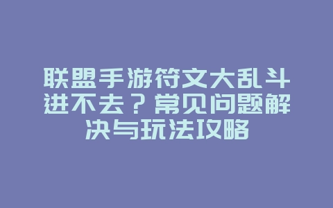 联盟手游符文大乱斗进不去？常见问题解决与玩法攻略_游戏攻略_36397绿色下载网