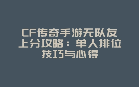 CF传奇手游无队友上分攻略:单人排位技巧与心得_游戏攻略_36397绿色下载网 CF传奇手游无队友上分攻略:单人排位技巧与心得_游戏攻略_36397绿色下载网