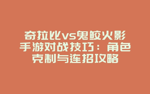奇拉比vs鬼鲛火影手游对战技巧：角色克制与连招攻略_游戏攻略_36397绿色下载网